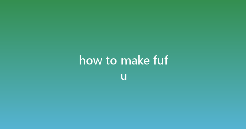 how to make fufu 